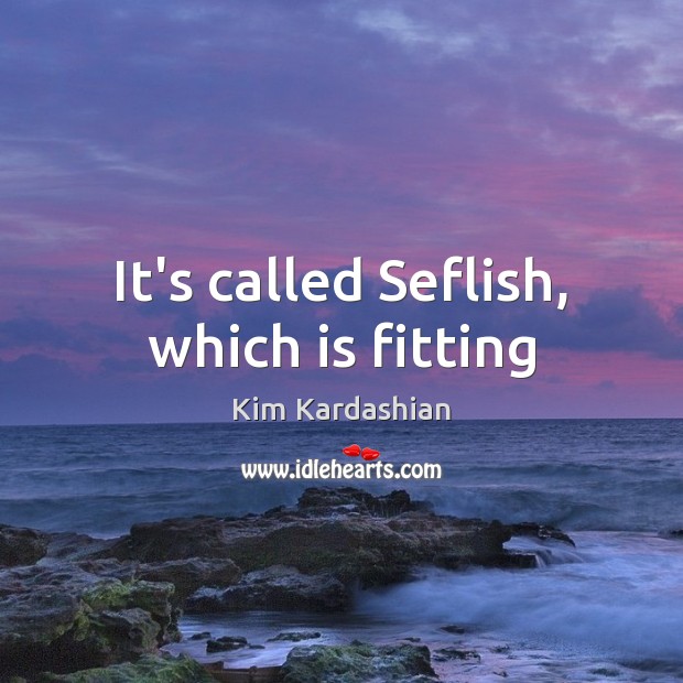 It’s called Seflish, which is fitting Kim Kardashian Picture Quote