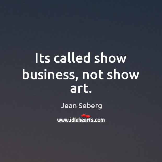 Its called show business, not show art. Jean Seberg Picture Quote