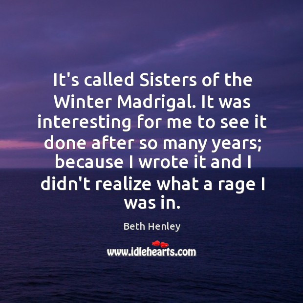 It’s called Sisters of the Winter Madrigal. It was interesting for me Beth Henley Picture Quote
