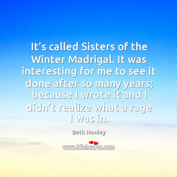 It’s called sisters of the winter madrigal. It was interesting for me to see it done after so many years Beth Henley Picture Quote