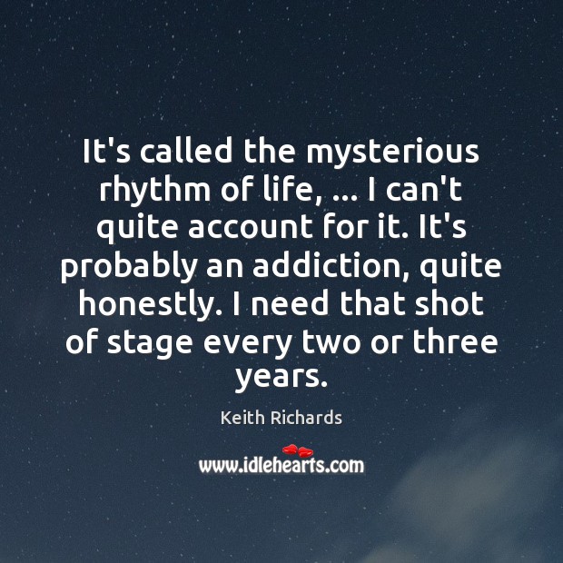 It’s called the mysterious rhythm of life, … I can’t quite account for Keith Richards Picture Quote