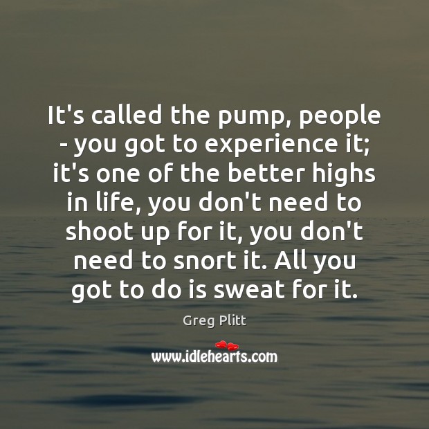 It’s called the pump, people – you got to experience it; it’s Image