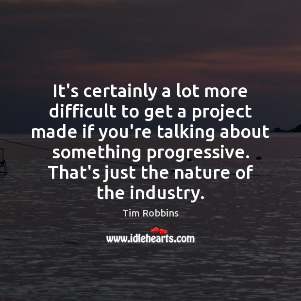 It’s certainly a lot more difficult to get a project made if Tim Robbins Picture Quote