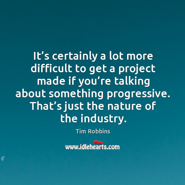 It’s certainly a lot more difficult to get a project made if you’re talking about something progressive. Tim Robbins Picture Quote