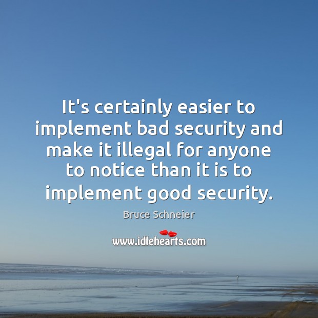 It’s certainly easier to implement bad security and make it illegal for Bruce Schneier Picture Quote
