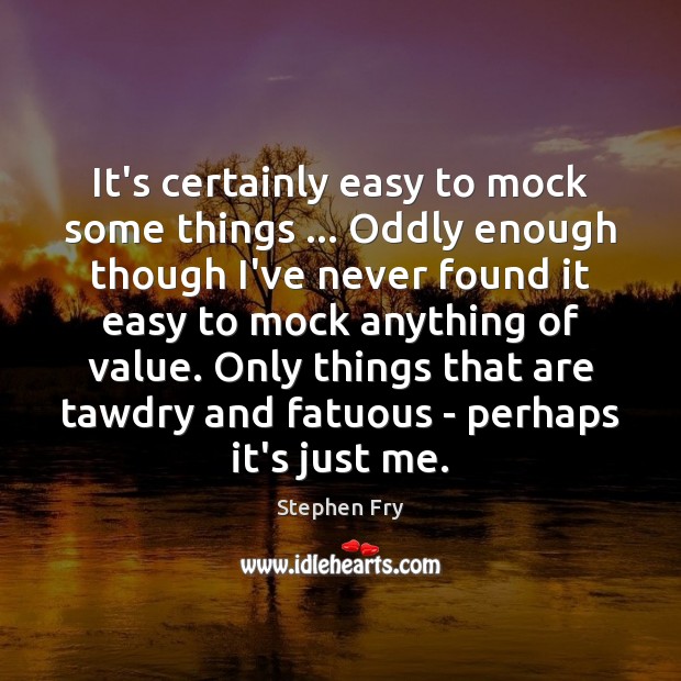 It’s certainly easy to mock some things … Oddly enough though I’ve never Stephen Fry Picture Quote