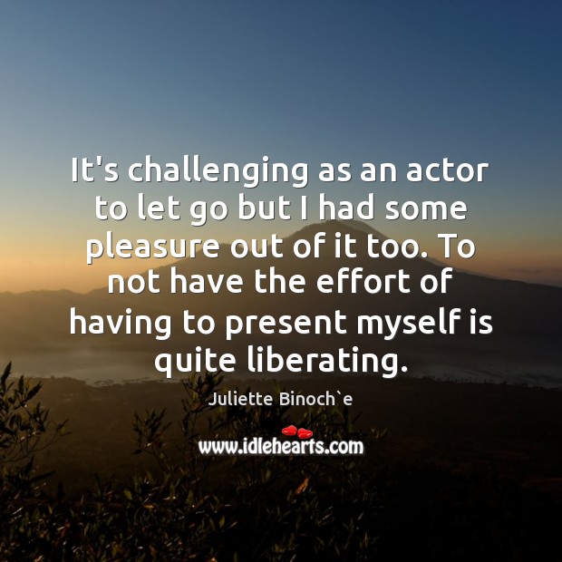 It’s challenging as an actor to let go but I had some Juliette Binoch`e Picture Quote