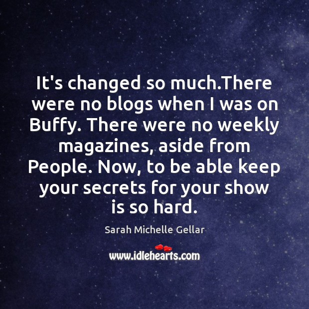 It’s changed so much.There were no blogs when I was on Sarah Michelle Gellar Picture Quote