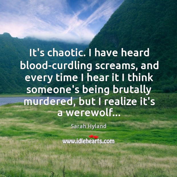 It’s chaotic. I have heard blood-curdling screams, and every time I hear Sarah Hyland Picture Quote