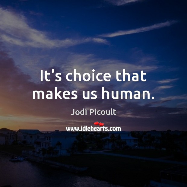 It’s choice that makes us human. Jodi Picoult Picture Quote