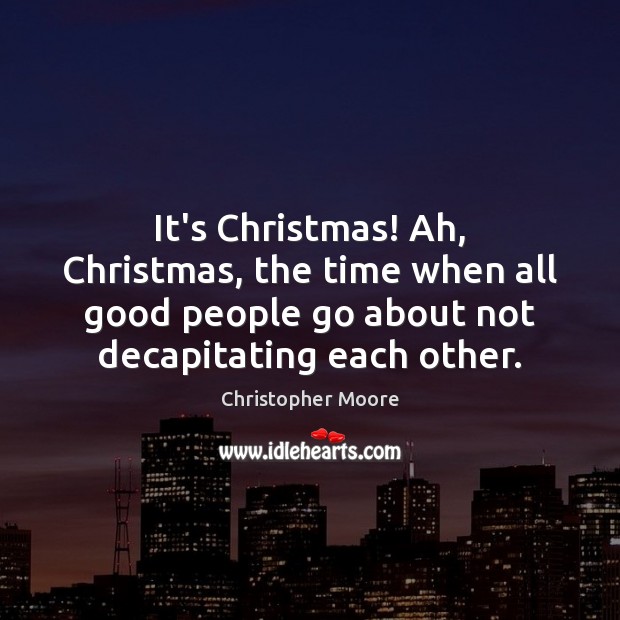 It’s Christmas! Ah, Christmas, the time when all good people go about Christopher Moore Picture Quote