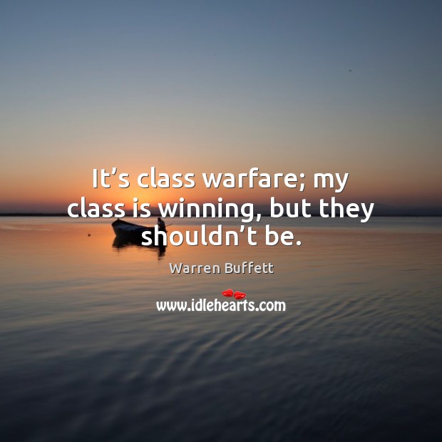 It’s class warfare; my class is winning, but they shouldn’t be. Warren Buffett Picture Quote