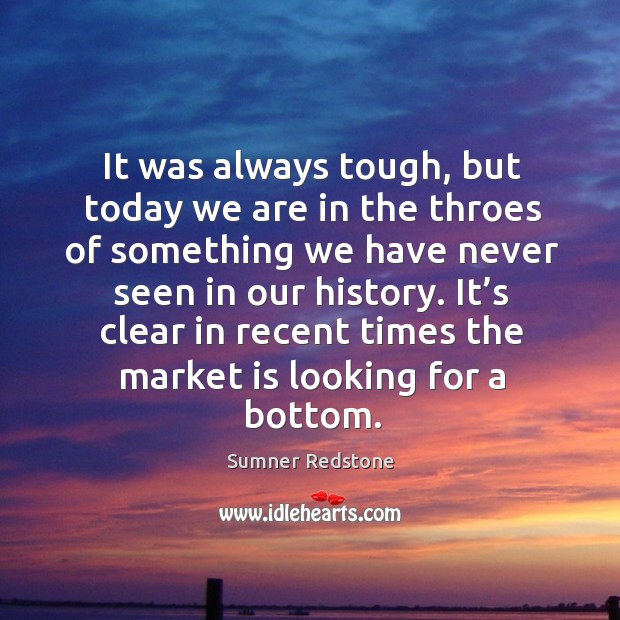It’s clear in recent times the market is looking for a bottom. Sumner Redstone Picture Quote