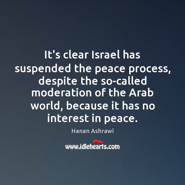 It’s clear Israel has suspended the peace process, despite the so-called moderation Hanan Ashrawi Picture Quote
