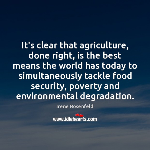 It’s clear that agriculture, done right, is the best means the world Irene Rosenfeld Picture Quote