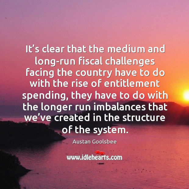 It’s clear that the medium and long-run fiscal challenges facing the country have 