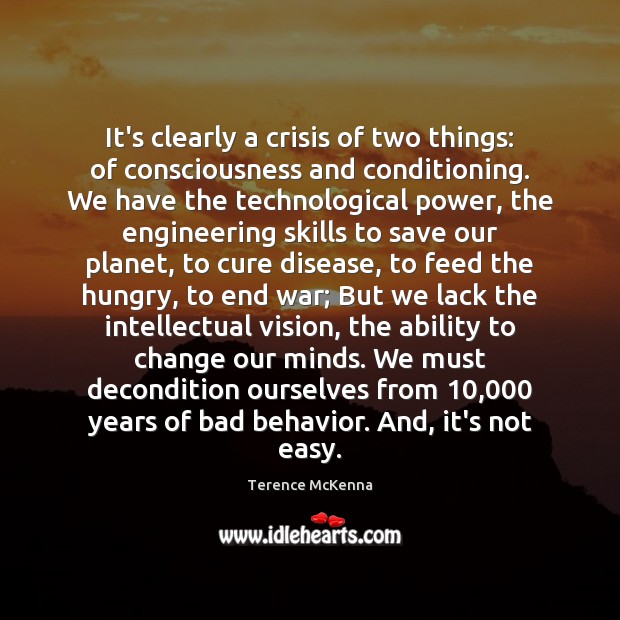 It’s clearly a crisis of two things: of consciousness and conditioning. We Terence McKenna Picture Quote
