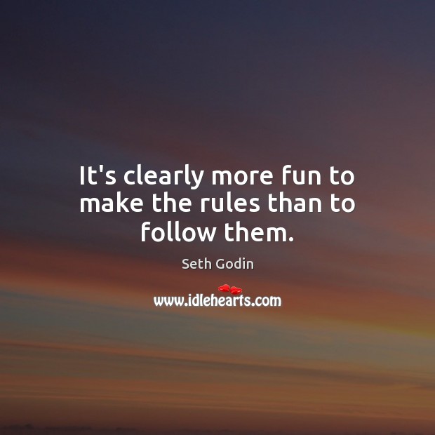 It’s clearly more fun to make the rules than to follow them. Seth Godin Picture Quote