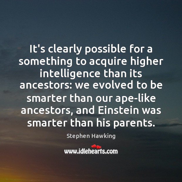 It’s clearly possible for a something to acquire higher intelligence than its Stephen Hawking Picture Quote