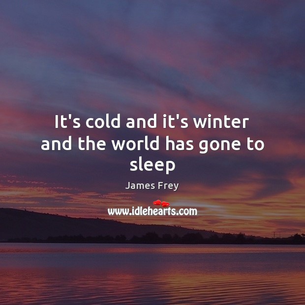 It’s cold and it’s winter and the world has gone to sleep James Frey Picture Quote