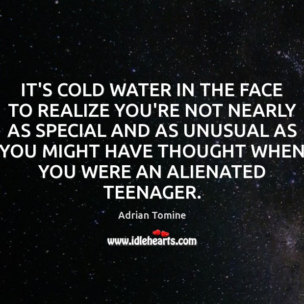 IT’S COLD WATER IN THE FACE TO REALIZE YOU’RE NOT NEARLY AS Realize Quotes Image