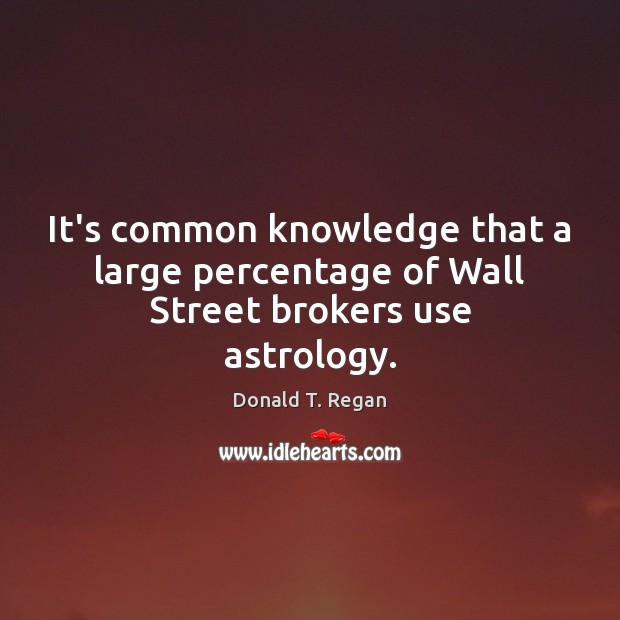 It’s common knowledge that a large percentage of Wall Street brokers use astrology. Donald T. Regan Picture Quote