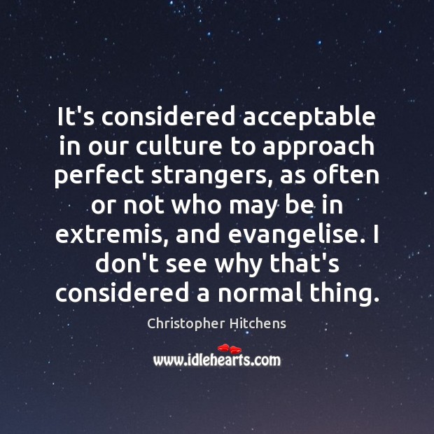 It’s considered acceptable in our culture to approach perfect strangers, as often Christopher Hitchens Picture Quote