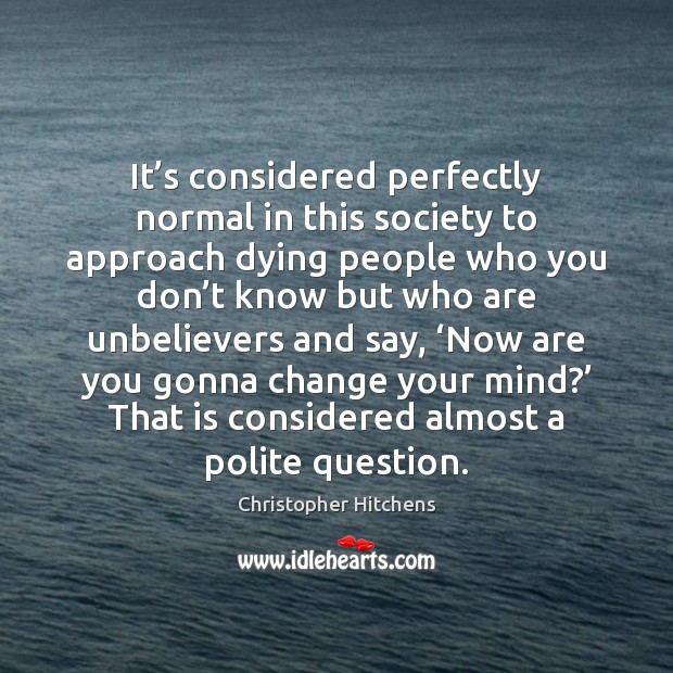 It’s considered perfectly normal in this society to approach dying people Christopher Hitchens Picture Quote
