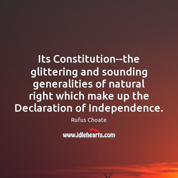 Its Constitution–the glittering and sounding generalities of natural right which make up Rufus Choate Picture Quote