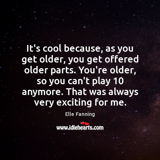 It’s cool because, as you get older, you get offered older parts. Elle Fanning Picture Quote