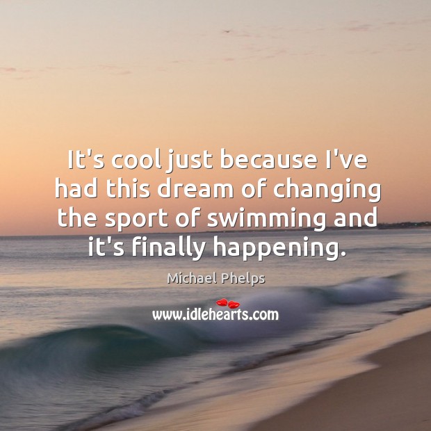 It’s cool just because I’ve had this dream of changing the sport Michael Phelps Picture Quote