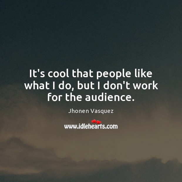 It’s cool that people like what I do, but I don’t work for the audience. Jhonen Vasquez Picture Quote