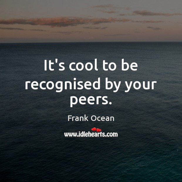It’s cool to be recognised by your peers. Frank Ocean Picture Quote