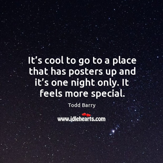 It’s cool to go to a place that has posters up and it’s one night only. It feels more special. Todd Barry Picture Quote