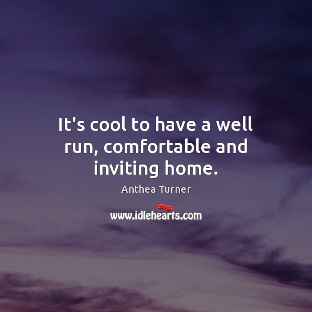 It’s cool to have a well run, comfortable and inviting home. Anthea Turner Picture Quote