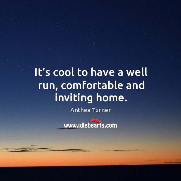 It’s cool to have a well run, comfortable and inviting home. Anthea Turner Picture Quote