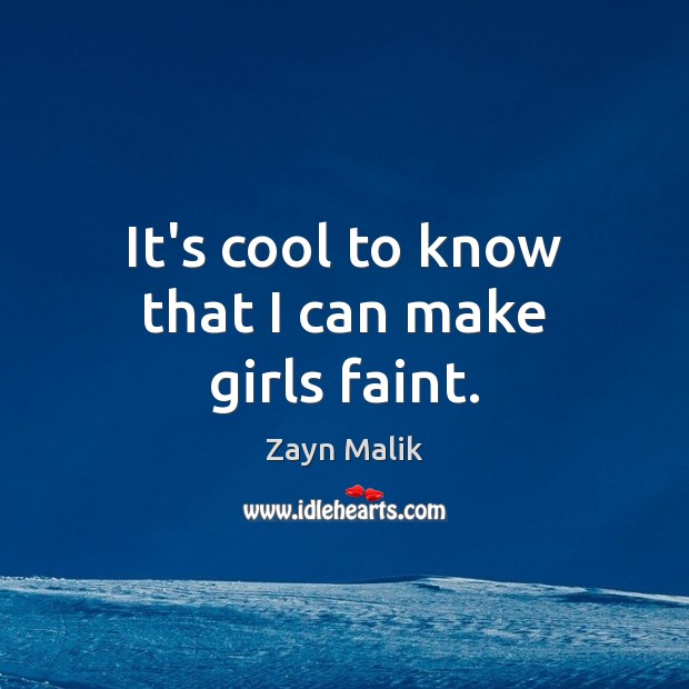 It’s cool to know that I can make girls faint. Zayn Malik Picture Quote