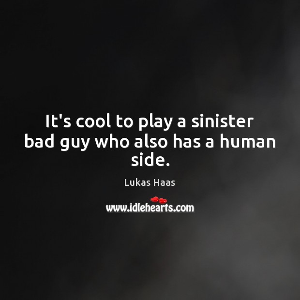 It’s cool to play a sinister bad guy who also has a human side. Lukas Haas Picture Quote