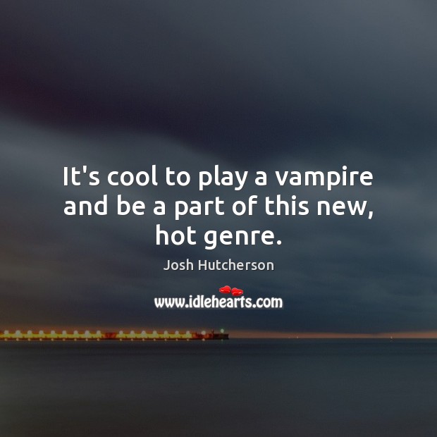 It’s cool to play a vampire and be a part of this new, hot genre. Josh Hutcherson Picture Quote