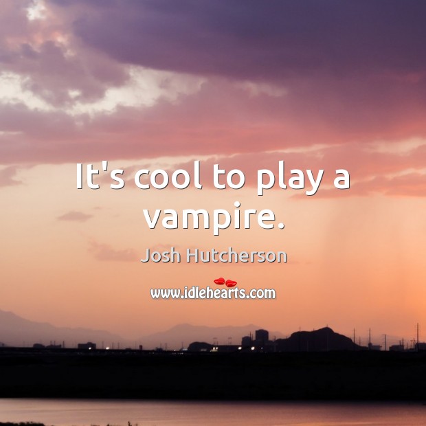 It’s cool to play a vampire. Josh Hutcherson Picture Quote
