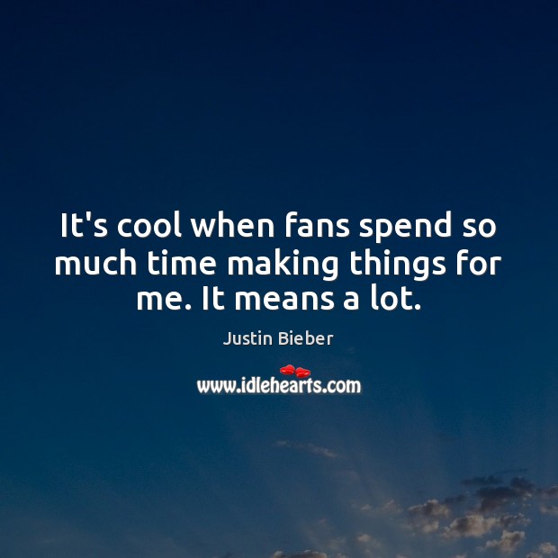 It’s cool when fans spend so much time making things for me. It means a lot. Justin Bieber Picture Quote