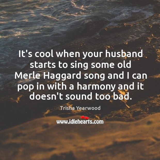 It’s cool when your husband starts to sing some old Merle Haggard Trisha Yearwood Picture Quote