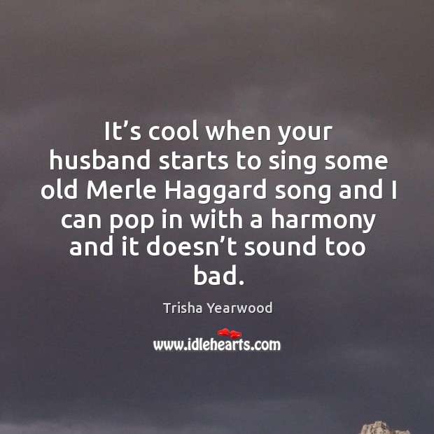 It’s cool when your husband starts to sing some old merle haggard Cool Quotes Image