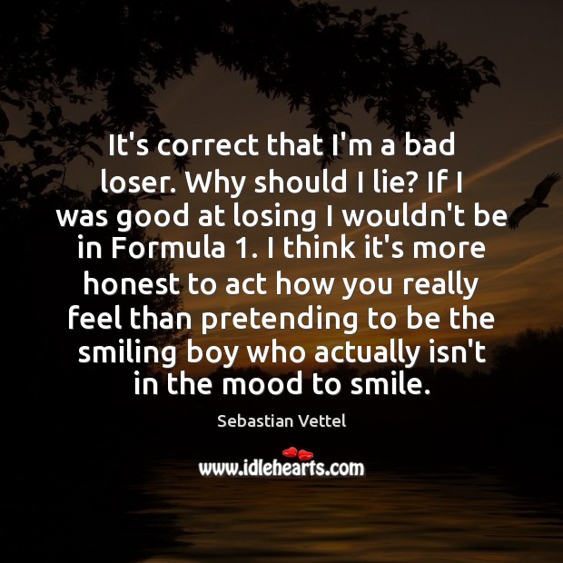 It’s correct that I’m a bad loser. Why should I lie? If Sebastian Vettel Picture Quote