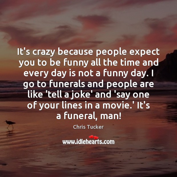 It’s crazy because people expect you to be funny all the time Chris Tucker Picture Quote