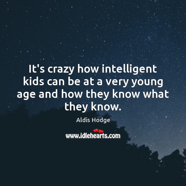 It’s crazy how intelligent kids can be at a very young age Aldis Hodge Picture Quote