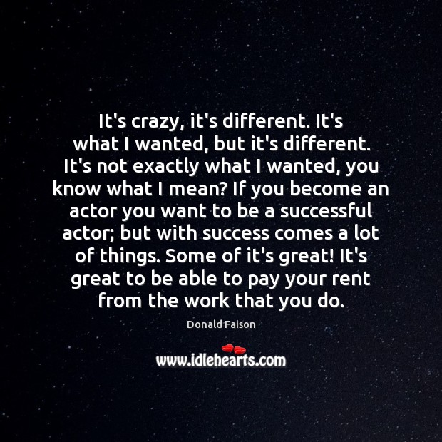 It’s crazy, it’s different. It’s what I wanted, but it’s different. It’s Donald Faison Picture Quote