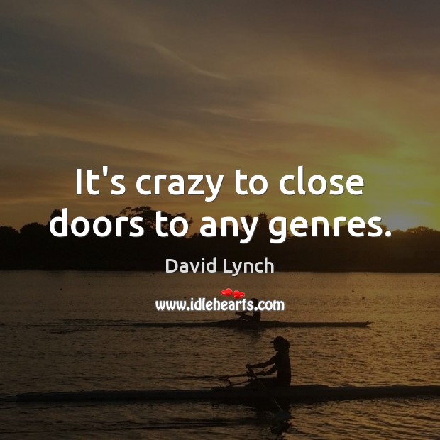 It’s crazy to close doors to any genres. David Lynch Picture Quote