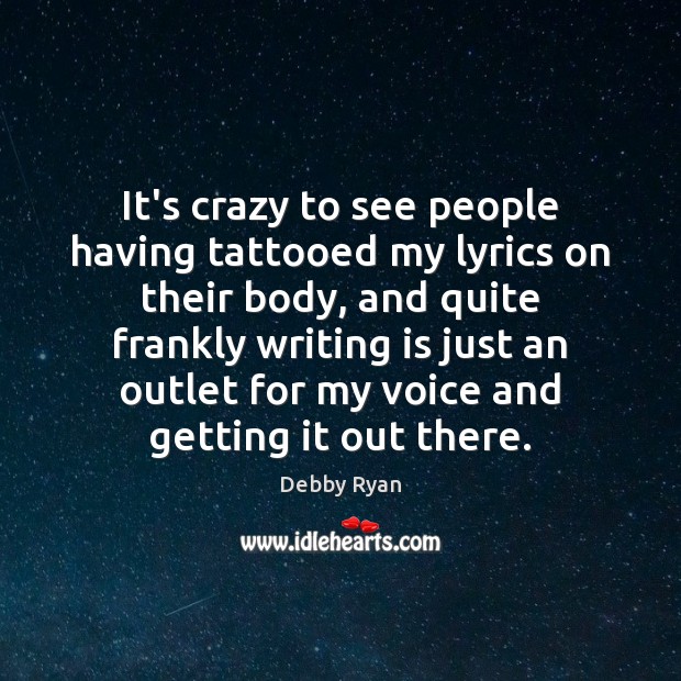 It’s crazy to see people having tattooed my lyrics on their body, Debby Ryan Picture Quote