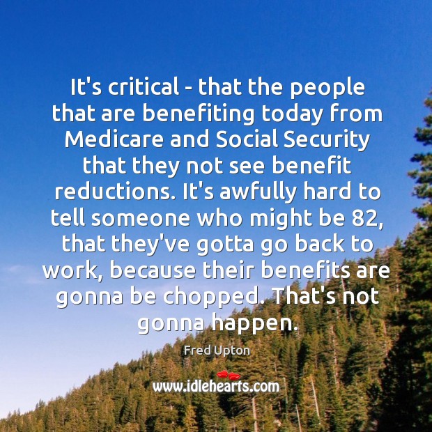 It’s critical – that the people that are benefiting today from Medicare Fred Upton Picture Quote